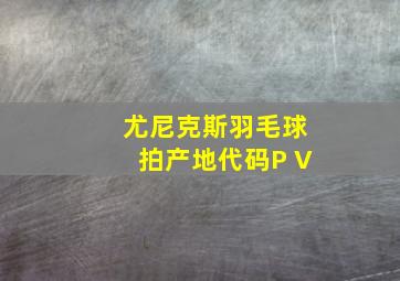 尤尼克斯羽毛球拍产地代码P V